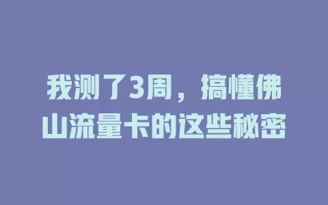 我测了3周，搞懂佛山流量卡的这些秘密