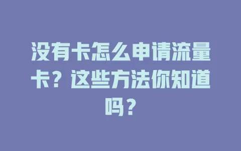 没有卡怎么申请流量卡？这些方法你知道吗？