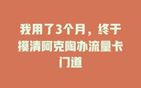 我用了3个月，终于摸清阿克陶办流量卡门道