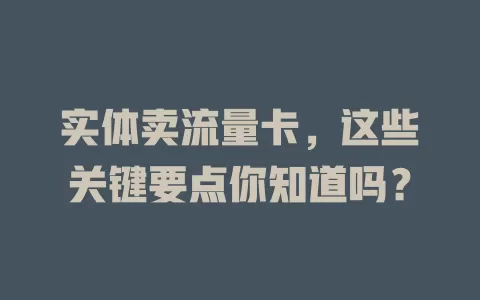 实体卖流量卡，这些关键要点你知道吗？