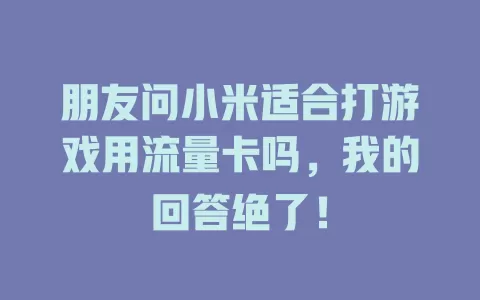 朋友问小米适合打游戏用流量卡吗，我的回答绝了！