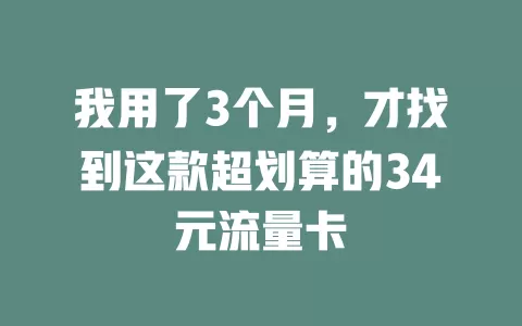 我用了3个月，才找到这款超划算的34元流量卡