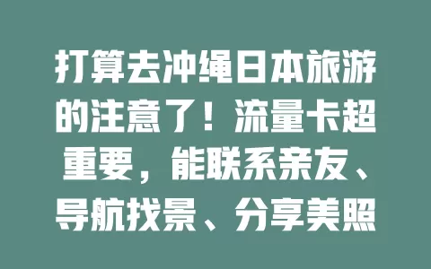 打算去冲绳日本旅游的注意了！流量卡超重要，能联系亲友、导航找景、分享美照，选卡有讲究，助你畅享旅程留回忆