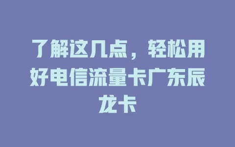 了解这几点，轻松用好电信流量卡广东辰龙卡