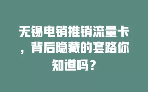 无锡电销推销流量卡，背后隐藏的套路你知道吗？