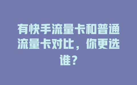 有快手流量卡和普通流量卡对比，你更选谁？