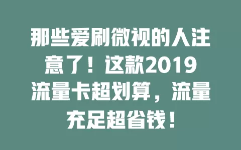那些爱刷微视的人注意了！这款2019流量卡超划算，流量充足超省钱！