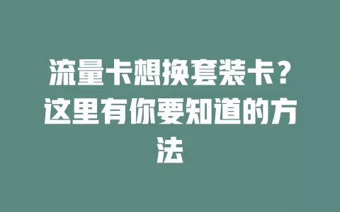 流量卡想换套装卡？这里有你要知道的方法