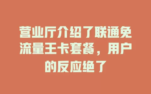 营业厅介绍了联通免流量王卡套餐，用户的反应绝了
