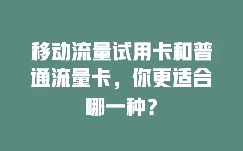 移动流量试用卡和普通流量卡，你更适合哪一种？