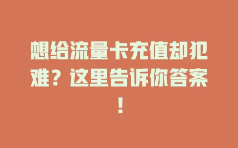 想给流量卡充值却犯难？这里告诉你答案！
