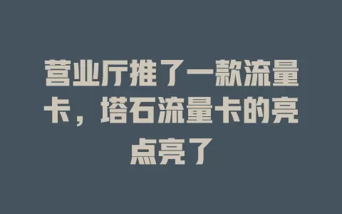 营业厅推了一款流量卡，塔石流量卡的亮点亮了