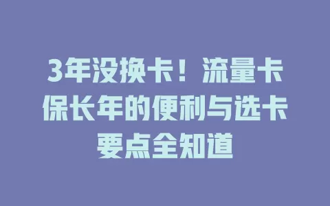 3年没换卡！流量卡保长年的便利与选卡要点全知道