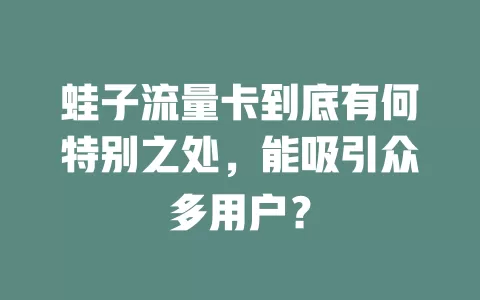 蛙子流量卡到底有何特别之处，能吸引众多用户？