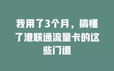 我用了3个月，搞懂了港联通流量卡的这些门道
