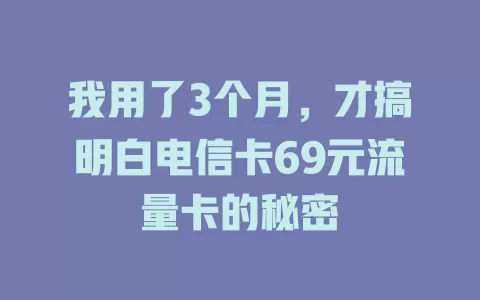 我用了3个月，才搞明白电信卡69元流量卡的秘密