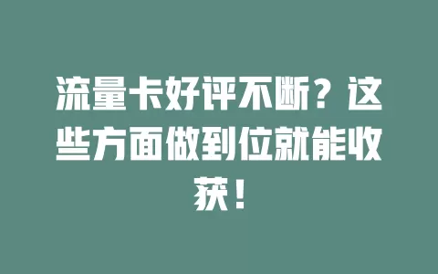 流量卡好评不断？这些方面做到位就能收获！