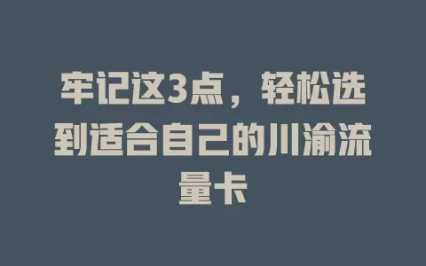 牢记这3点，轻松选到适合自己的川渝流量卡