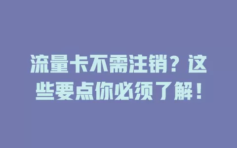 流量卡不需注销？这些要点你必须了解！