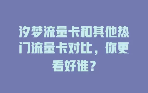 汐梦流量卡和其他热门流量卡对比，你更看好谁？