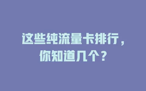 这些纯流量卡排行，你知道几个？