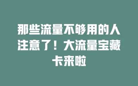 那些流量不够用的人注意了！大流量宝藏卡来啦