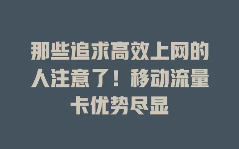 那些追求高效上网的人注意了！移动流量卡优势尽显