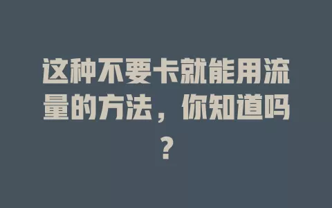 这种不要卡就能用流量的方法，你知道吗？