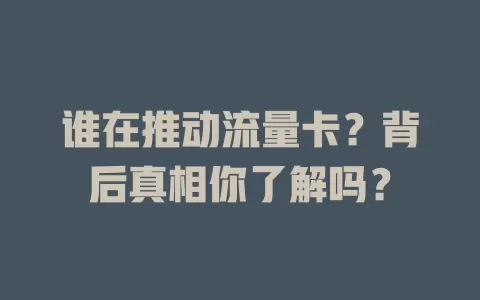 谁在推动流量卡？背后真相你了解吗？