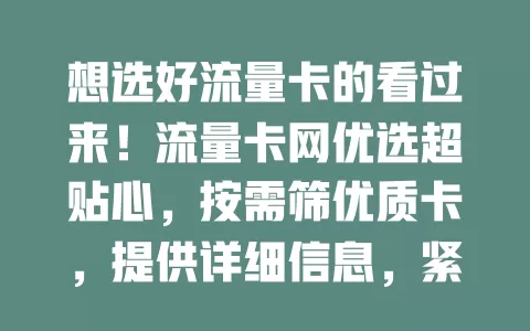想选好流量卡的看过来！流量卡网优选超贴心，按需筛优质卡，提供详细信息，紧跟市场动态，助你轻松挑到适配卡，畅享移动互联便捷生活