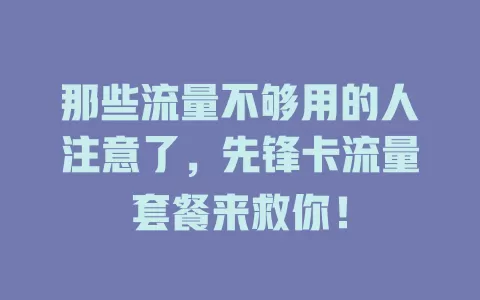 那些流量不够用的人注意了，先锋卡流量套餐来救你！