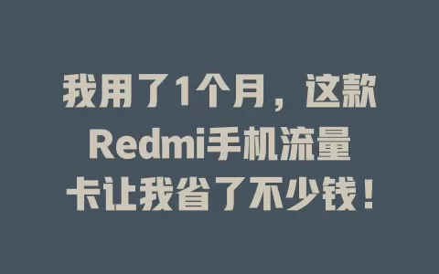 我用了1个月，这款Redmi手机流量卡让我省了不少钱！