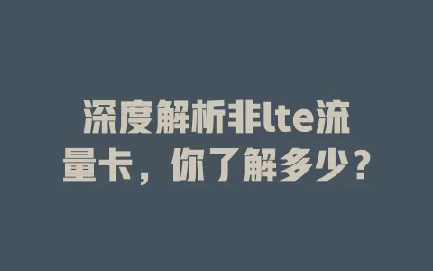 深度解析非lte流量卡，你了解多少？