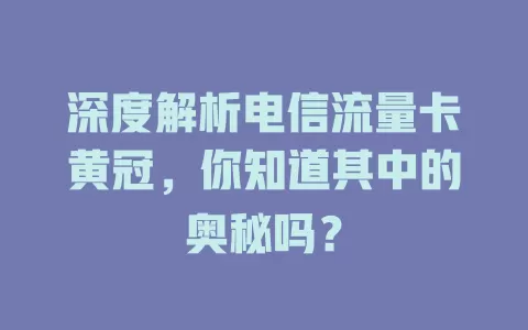 深度解析电信流量卡黄冠，你知道其中的奥秘吗？