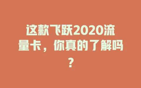 这款飞跃2020流量卡，你真的了解吗？