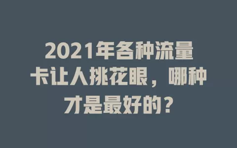 2021年各种流量卡让人挑花眼，哪种才是最好的？