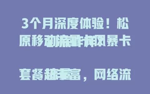 3个月深度体验！松原移动流量卡风暴卡到底咋样？

流量套餐超丰富，网络流畅速度快，费用实惠性价比高，客服服务超贴心，用过就知道它多值得推荐！流量有困扰的快来瞧！