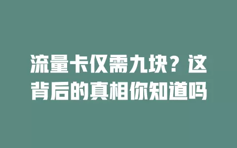 流量卡仅需九块？这背后的真相你知道吗