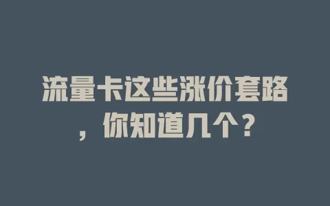 流量卡这些涨价套路，你知道几个？