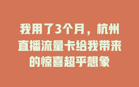 我用了3个月，杭州直播流量卡给我带来的惊喜超乎想象