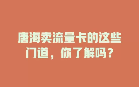 唐海卖流量卡的这些门道，你了解吗？