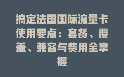 搞定法国国际流量卡使用要点：套餐、覆盖、兼容与费用全掌握