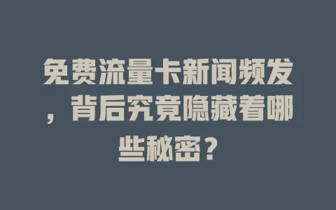免费流量卡新闻频发，背后究竟隐藏着哪些秘密？