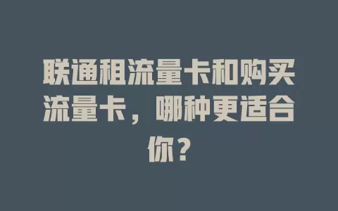 联通租流量卡和购买流量卡，哪种更适合你？