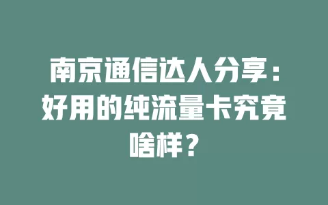 南京通信达人分享：好用的纯流量卡究竟啥样？
