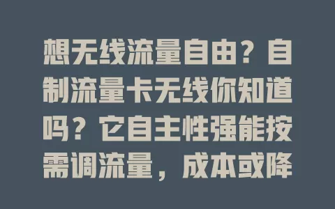 想无线流量自由？自制流量卡无线你知道吗？它自主性强能按需调流量，成本或降低，虽有技术门槛，但值得探索，说不定开启无线流量新时代