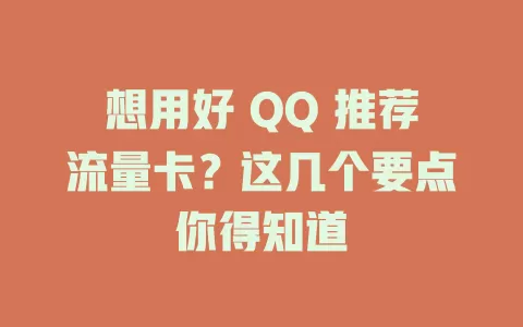 想用好 QQ 推荐流量卡？这几个要点你得知道