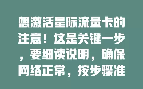 想激活星际流量卡的注意！这是关键一步，要细读说明，确保网络正常，按步骤准确输入信息，遇问题别慌，掌握激活方法才能开启畅快网络之旅
