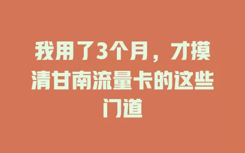 我用了3个月，才摸清甘南流量卡的这些门道