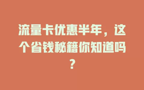 流量卡优惠半年，这个省钱秘籍你知道吗？